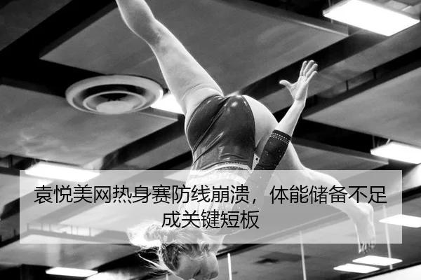 袁悦美网热身赛防线崩溃，体能储备不足成关键短板