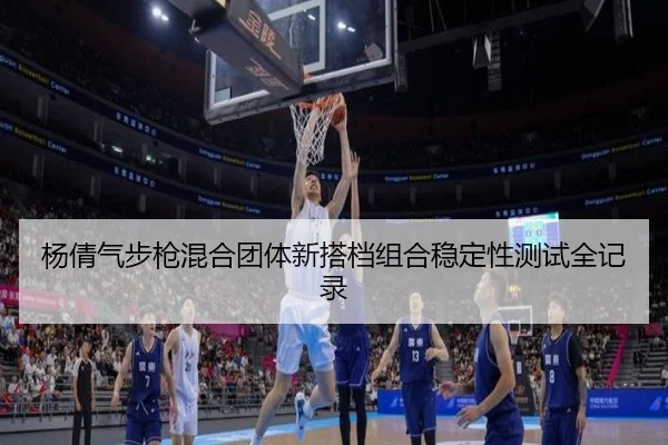 杨倩气步枪混合团体新搭档组合稳定性测试全记录