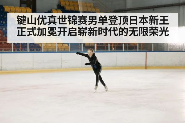 键山优真世锦赛男单登顶日本新王正式加冕开启崭新时代的无限荣光