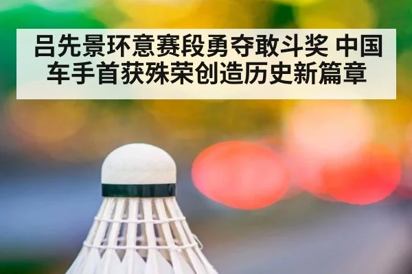 吕先景环意赛段勇夺敢斗奖 中国车手首获殊荣创造历史新篇章