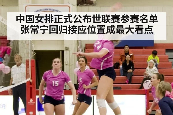 中国女排正式公布世联赛参赛名单 张常宁回归接应位置成最大看点