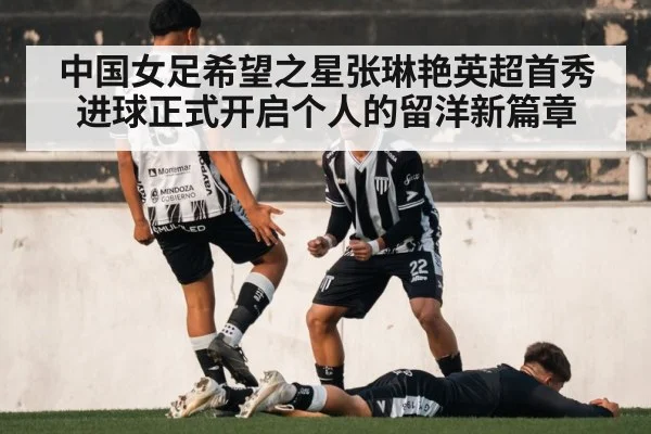 中国女足希望之星张琳艳英超首秀进球正式开启个人的留洋新篇章